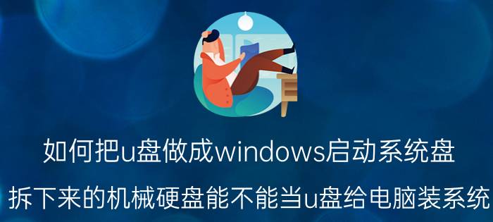 如何把u盘做成windows启动系统盘 拆下来的机械硬盘能不能当u盘给电脑装系统？